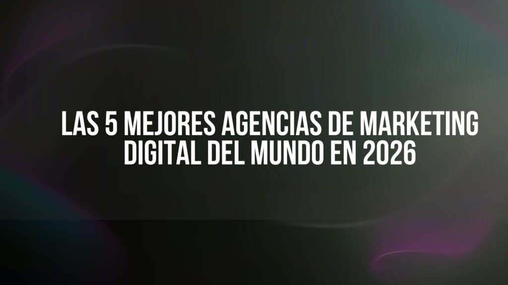 Las 5 Mejores Agencias de Marketing Digital del Mundo en 2026
